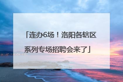 连办6场！洛阳各辖区系列专场招聘会来了