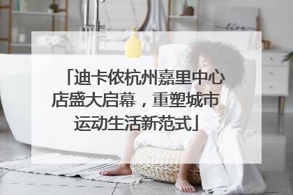 迪卡侬杭州嘉里中心店盛大启幕，重塑城市运动生活新范式