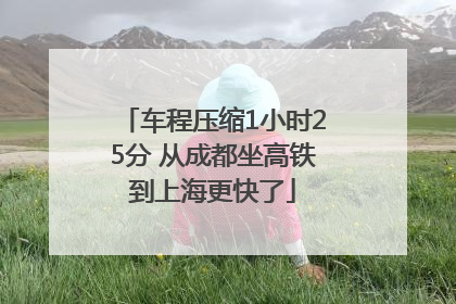 车程压缩1小时25分 从成都坐高铁到上海更快了