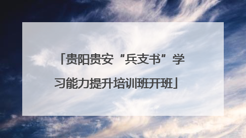 贵阳贵安“兵支书”学习能力提升培训班开班