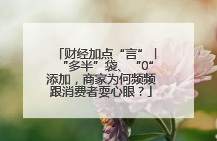 财经加点“言”丨“多半”袋、“0”添加，商家为何频频跟消费者耍心眼？