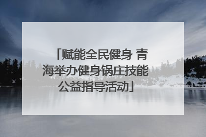 赋能全民健身 青海举办健身锅庄技能公益指导活动