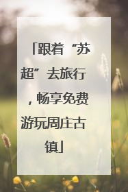 跟着“苏超”去旅行，畅享免费游玩周庄古镇
