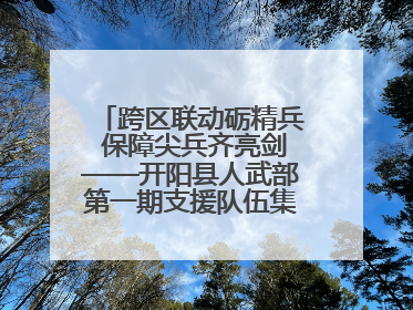跨区联动砺精兵 保障尖兵齐亮剑——开阳县人武部第一期支援队伍集中轮训火热启幕