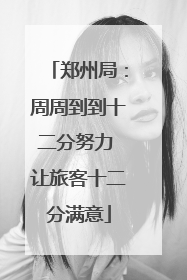 郑州局：周周到到十二分努力 让旅客十二分满意