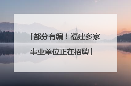 部分有编！福建多家事业单位正在招聘