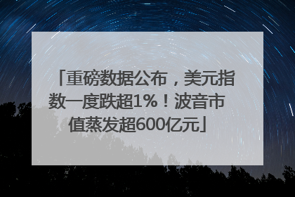 重磅数据公布，美元指数一度跌超1%！波音市值蒸发超600亿元