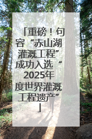 重磅！句容“赤山湖灌溉工程”成功入选“2025年度世界灌溉工程遗产”