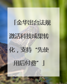 金华出台法规激活科技成果转化，支持“先使用后付费”