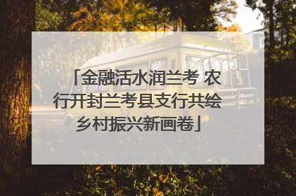 金融活水润兰考 农行开封兰考县支行共绘乡村振兴新画卷