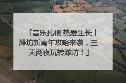 音乐扎根 热爱生长丨潍坊新青年攻略来袭，三天两夜玩转潍坊！