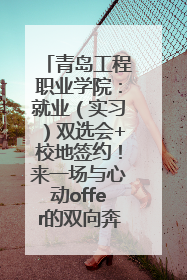 青岛工程职业学院：就业（实习）双选会+校地签约！来一场与心动offer的双向奔赴！
