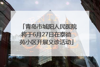 青岛市城阳人民医院将于6月27日在泰德苑小区开展义诊活动