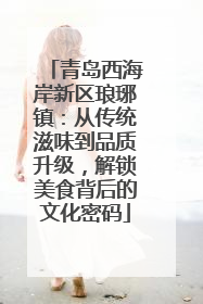 青岛西海岸新区琅琊镇：从传统滋味到品质升级，解锁美食背后的文化密码