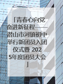 青春心向党 奋进新征程——潜山市河镇初中举行新团员入团仪式暨 2025年度团员大会