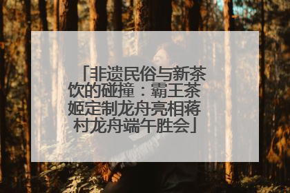 非遗民俗与新茶饮的碰撞：霸王茶姬定制龙舟亮相蒋村龙舟端午胜会