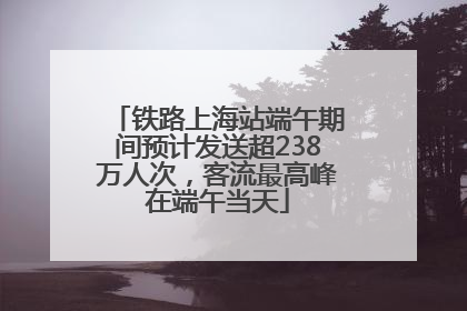 铁路上海站端午期间预计发送超238万人次，客流最高峰在端午当天