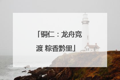 铜仁：龙舟竞渡 粽香黔里