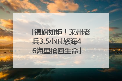 锦旗如炬！莱州老兵3.5小时怒海46海里抢回生命