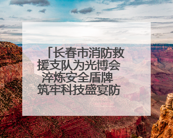 长春市消防救援支队为光博会淬炼安全盾牌 筑牢科技盛宴防火墙