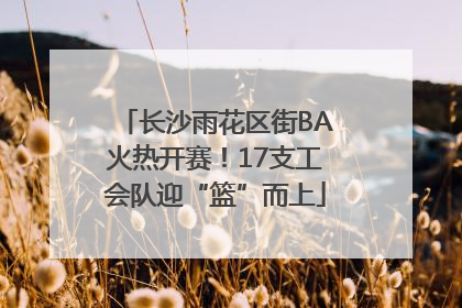 长沙雨花区街BA火热开赛！17支工会队迎“篮”而上