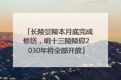 长陵景陵本月底完成修缮，明十三陵陵寝2030年将全部开放