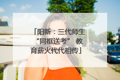 阳新：三代师生“同框送考” 教育薪火代代相传