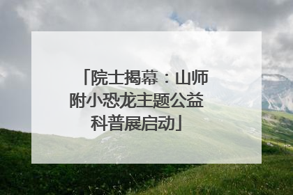 院士揭幕：山师附小恐龙主题公益科普展启动