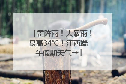 雷阵雨！大暴雨！最高34℃！江西端午假期天气→