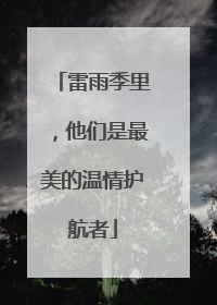 雷雨季里，他们是最美的温情护航者