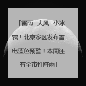 雷雨+大风+小冰雹！北京多区发布雷电蓝色预警！本周还有全市性阵雨