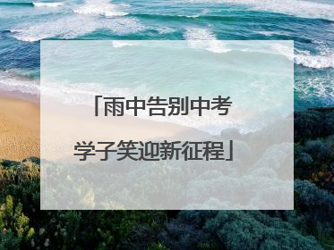 雨中告别中考 学子笑迎新征程