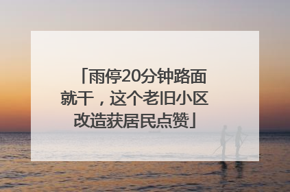 雨停20分钟路面就干，这个老旧小区改造获居民点赞