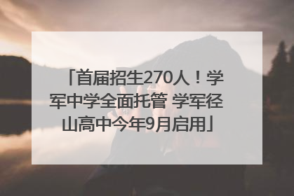 首届招生270人！学军中学全面托管 学军径山高中今年9月启用