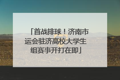 首战排球！济南市运会驻济高校大学生组赛事开打在即