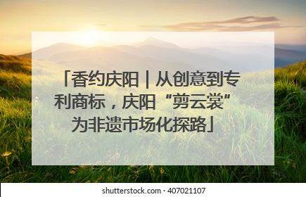 香约庆阳｜从创意到专利商标，庆阳“剪云裳”为非遗市场化探路