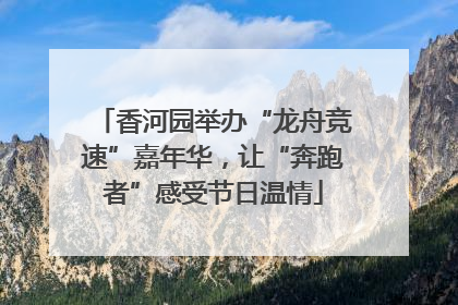 香河园举办“龙舟竞速”嘉年华，让“奔跑者”感受节日温情