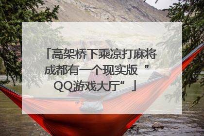 高架桥下乘凉打麻将 成都有一个现实版“QQ游戏大厅”