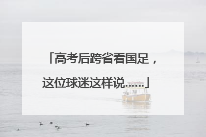 高考后跨省看国足，这位球迷这样说……