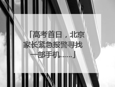 高考首日，北京家长紧急报警寻找一部手机……