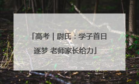 高考｜尉氏：学子首日逐梦 老师家长给力