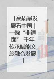 高质量发展看中国｜一碗“非遗面” 千年传承赋能文旅融合发展