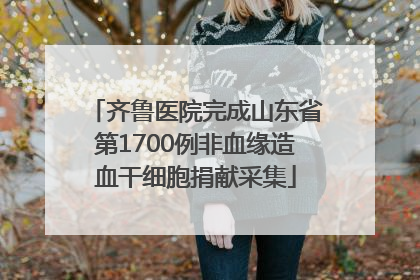 齐鲁医院完成山东省第1700例非血缘造血干细胞捐献采集