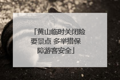 黄山临时关闭险要景点 多举措保障游客安全