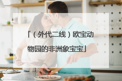 （外代二线）欧宝动物园的非洲象宝宝
