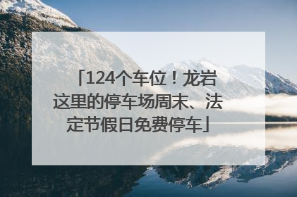124个车位！龙岩这里的停车场周末、法定节假日免费停车