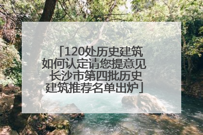 120处历史建筑如何认定请您提意见 长沙市第四批历史建筑推荐名单出炉