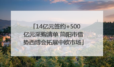 14亿元签约+500亿元采购清单 简阳市借势西博会拓展中欧市场
