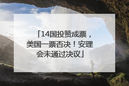 14国投赞成票，美国一票否决！安理会未通过决议