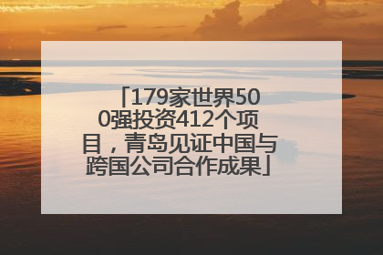 179家世界500强投资412个项目，青岛见证中国与跨国公司合作成果
